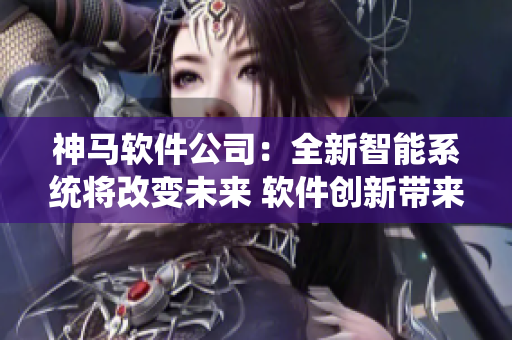 神马软件公司：全新智能系统将改变未来 软件创新带来技术革新 