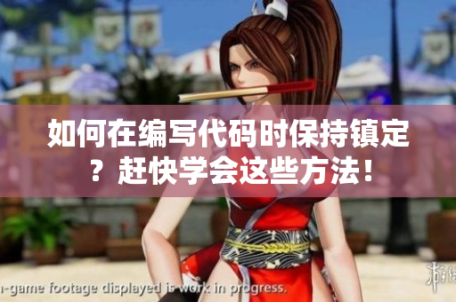 如何在编写代码时保持镇定？赶快学会这些方法！