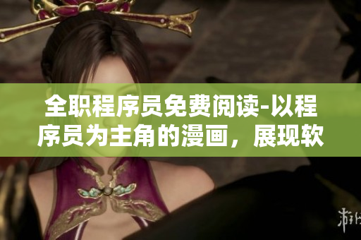 全职程序员免费阅读-以程序员为主角的漫画，展现软件开发的异能世界