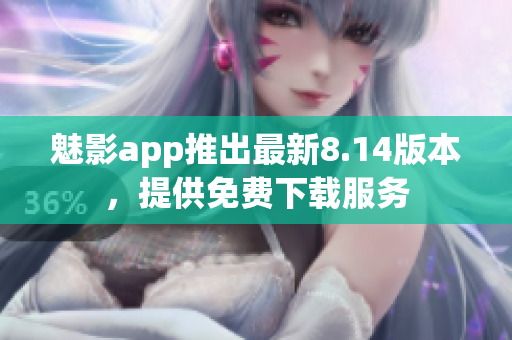 魅影app推出最新8.14版本，提供免费下载服务