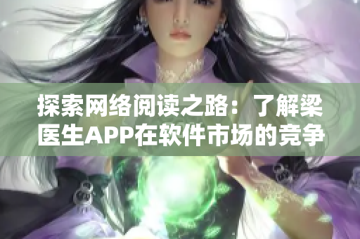 探索网络阅读之路：了解梁医生APP在软件市场的竞争优势
