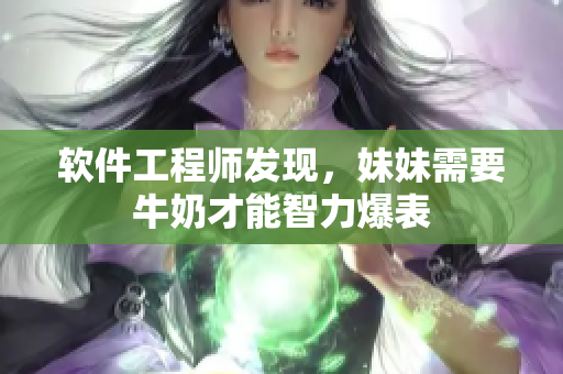 软件工程师发现，妹妹需要牛奶才能智力爆表