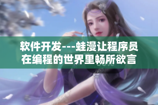 软件开发---蛙漫让程序员在编程的世界里畅所欲言