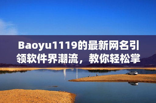 Baoyu1119的最新网名引领软件界潮流，教你轻松掌握最新科技