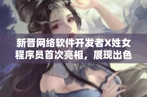 新晋网络软件开发者X姓女程序员首次亮相，展现出色编码技巧与创新思维