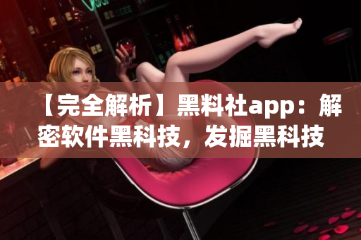 【完全解析】黑料社app：解密软件黑科技，发掘黑科技应用价值