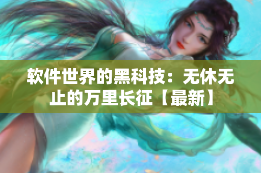 软件世界的黑科技：无休无止的万里长征【最新】