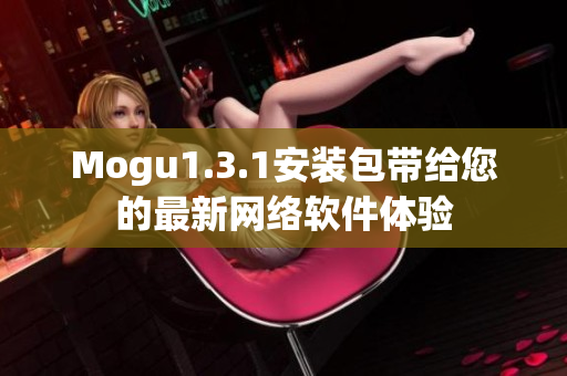 Mogu1.3.1安装包带给您的最新网络软件体验