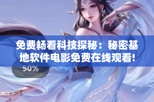 免费畅看科技探秘：秘密基地软件电影免费在线观看!