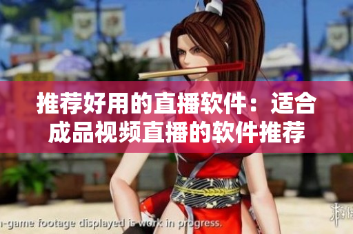 推荐好用的直播软件：适合成品视频直播的软件推荐