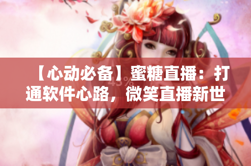 【心动必备】蜜糖直播：打通软件心路，微笑直播新世界！