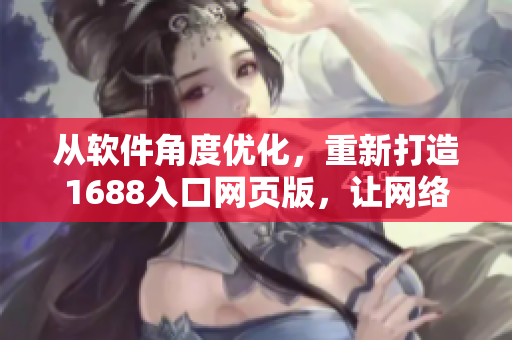 从软件角度优化，重新打造1688入口网页版，让网络软件爱好者更方便使用