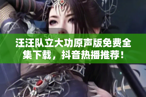 汪汪队立大功原声版免费全集下载，抖音热播推荐！