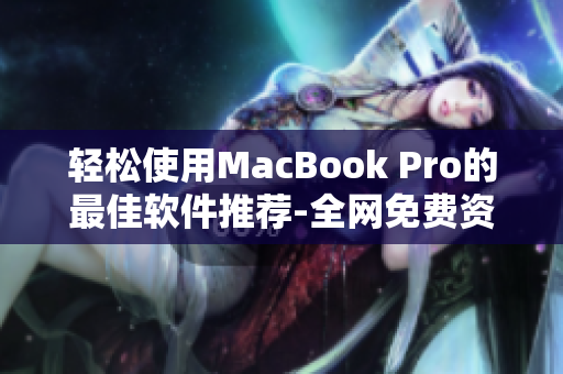 轻松使用MacBook Pro的最佳软件推荐-全网免费资源大汇总