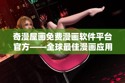 奇漫屋画免费漫画软件平台官方——全球最佳漫画应用程序！