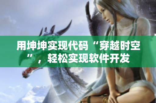 用坤坤实现代码“穿越时空”，轻松实现软件开发
