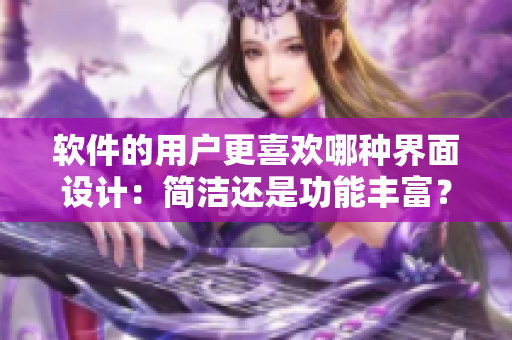 软件的用户更喜欢哪种界面设计：简洁还是功能丰富？