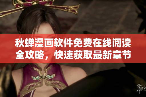 秋蝉漫画软件免费在线阅读全攻略，快速获取最新章节解锁方法