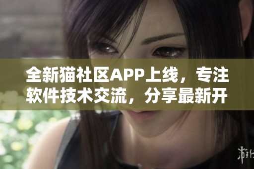 全新猫社区APP上线，专注软件技术交流，分享最新开发经验