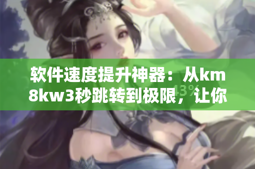 软件速度提升神器：从km8kw3秒跳转到极限，让你的网络软件快如闪电！