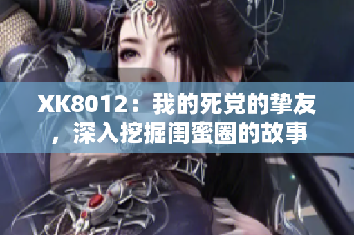 XK8012：我的死党的挚友，深入挖掘闺蜜圈的故事