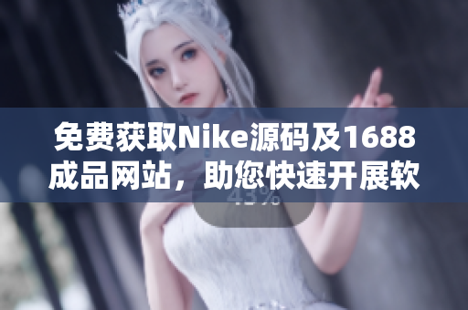 免费获取Nike源码及1688成品网站，助您快速开展软件相关业务！
