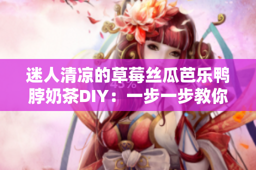 迷人清凉的草莓丝瓜芭乐鸭脖奶茶DIY：一步一步教你制作！