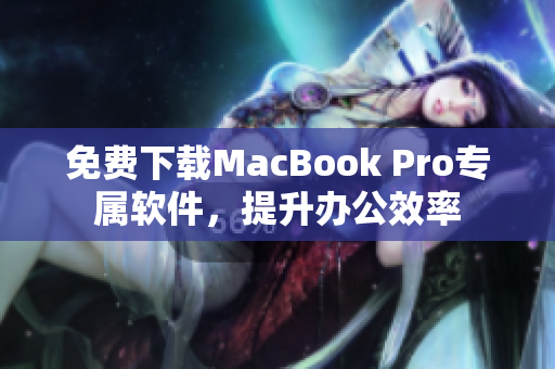 免费下载MacBook Pro专属软件，提升办公效率