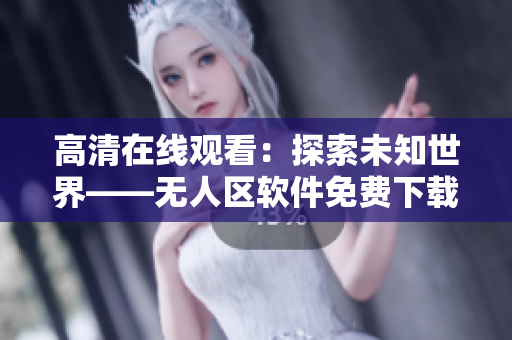 高清在线观看：探索未知世界——无人区软件免费下载