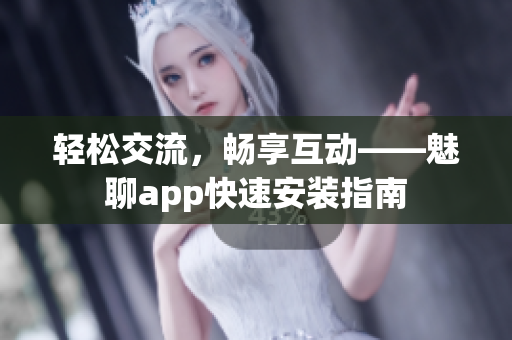 轻松交流，畅享互动——魅聊app快速安装指南