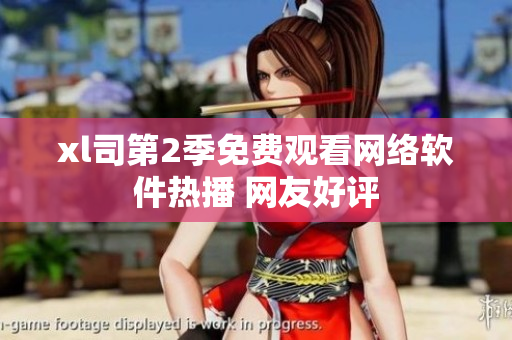 xl司第2季免费观看网络软件热播 网友好评