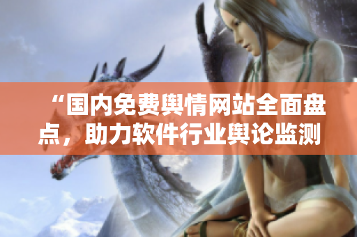 “国内免费舆情网站全面盘点，助力软件行业舆论监测！”