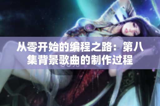 从零开始的编程之路：第八集背景歌曲的制作过程