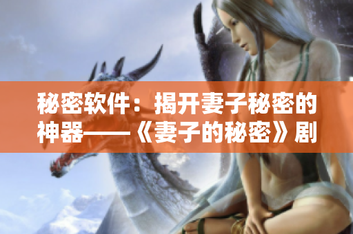 秘密软件：揭开妻子秘密的神器——《妻子的秘密》剧评
