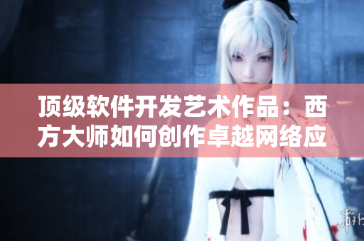 顶级软件开发艺术作品：西方大师如何创作卓越网络应用