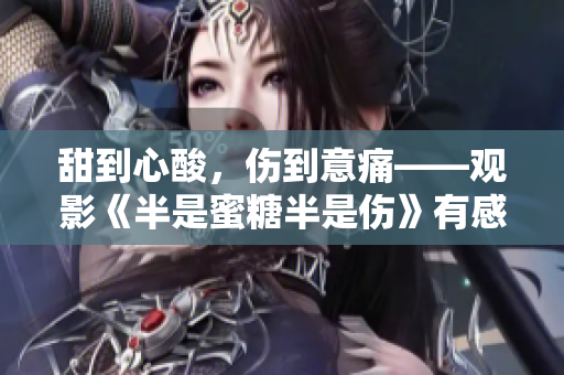 甜到心酸，伤到意痛——观影《半是蜜糖半是伤》有感