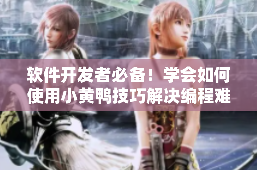 软件开发者必备！学会如何使用小黄鸭技巧解决编程难题
