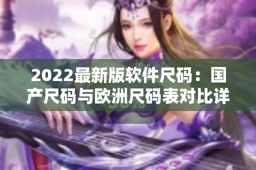 2022最新版软件尺码：国产尺码与欧洲尺码表对比详解