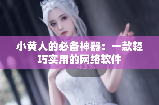 小黄人的必备神器：一款轻巧实用的网络软件