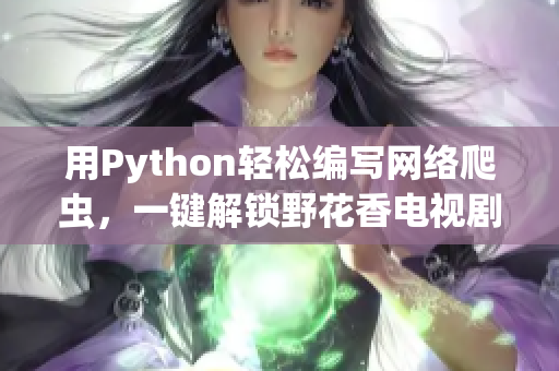 用Python轻松编写网络爬虫，一键解锁野花香电视剧在线观看高清