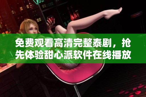 免费观看高清完整泰剧，抢先体验甜心派软件在线播放！ 