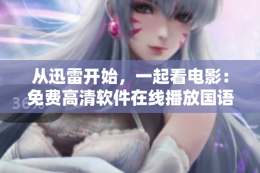 从迅雷开始，一起看电影：免费高清软件在线播放国语电影