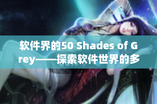 软件界的50 Shades of Grey——探索软件世界的多彩面貌