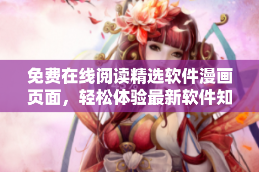 免费在线阅读精选软件漫画页面，轻松体验最新软件知识