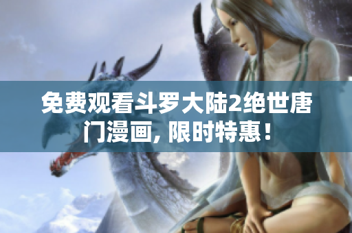 免费观看斗罗大陆2绝世唐门漫画, 限时特惠！