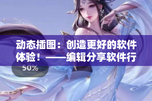 动态插图：创造更好的软件体验！——编辑分享软件行业趋势