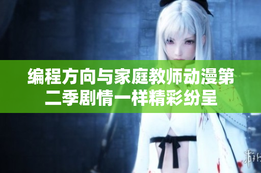 编程方向与家庭教师动漫第二季剧情一样精彩纷呈