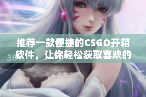推荐一款便捷的CSGO开箱软件，让你轻松获取喜欢的物品