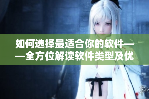 如何选择最适合你的软件——全方位解读软件类型及优劣势