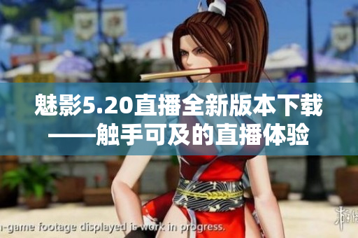 魅影5.20直播全新版本下载——触手可及的直播体验